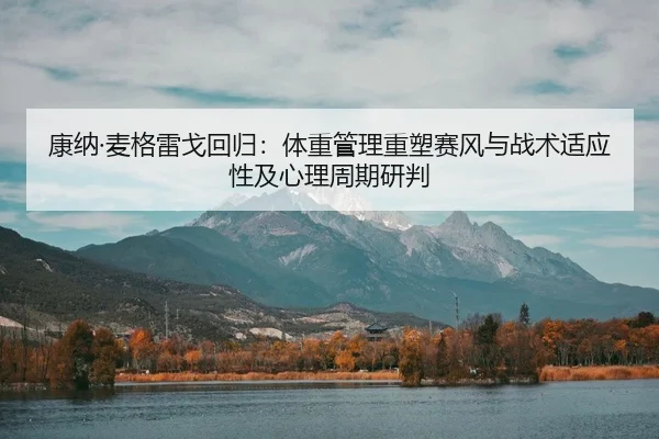 康纳·麦格雷戈回归：体重管理重塑赛风与战术适应性及心理周期研判
