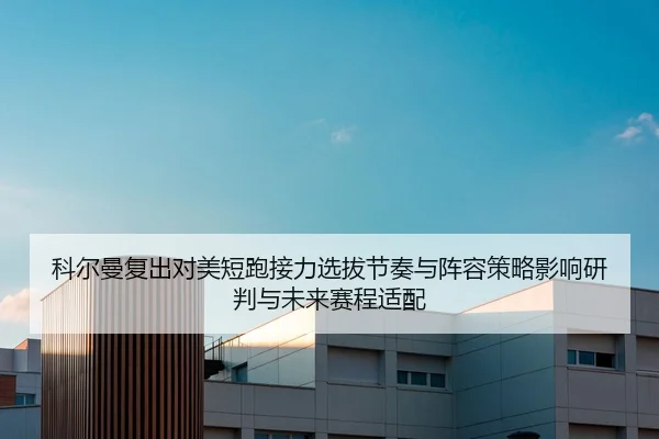 ke-er-man-fu-chu-dui-mei-duan-pao-jie-li-xuan-ba-jie-zou-yu-zhen-rong-ce-lve-ying-xiang-yan-pan-yu-wei-lai-sai-cheng-1-962.jpg