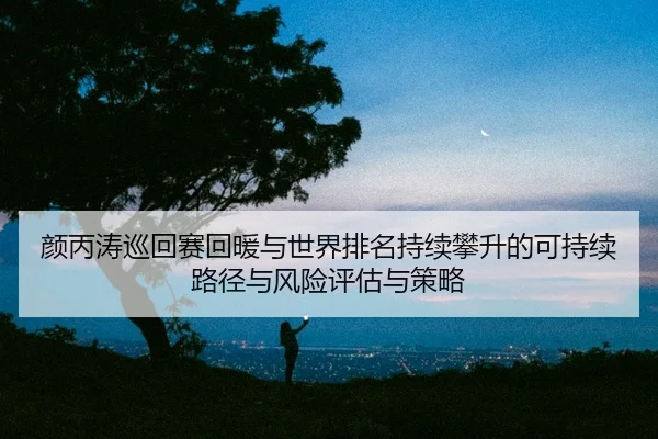 颜丙涛巡回赛回暖与世界排名持续攀升的可持续路径与风险评估与策略